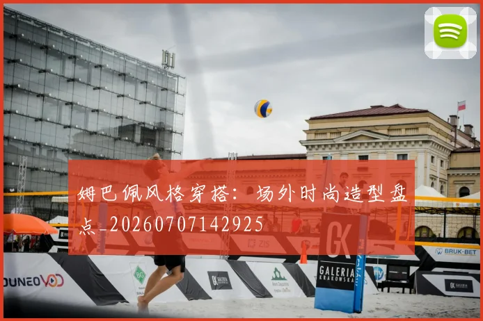 姆巴佩风格穿搭：场外时尚造型盘点_20260707142925