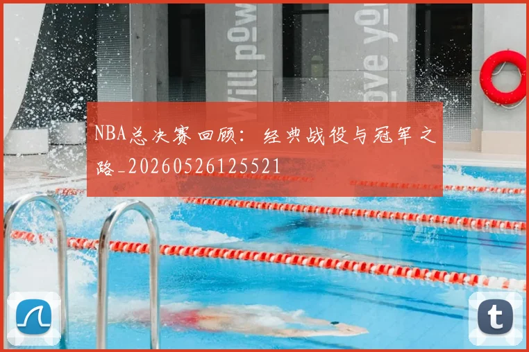 NBA总决赛回顾:经典战役与冠军之路_20260526125521