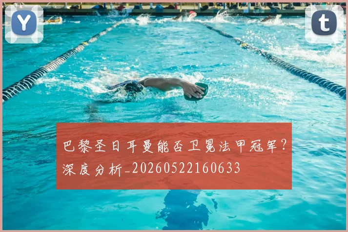 巴黎圣日耳曼能否卫冕法甲冠军？深度分析_20260522160633