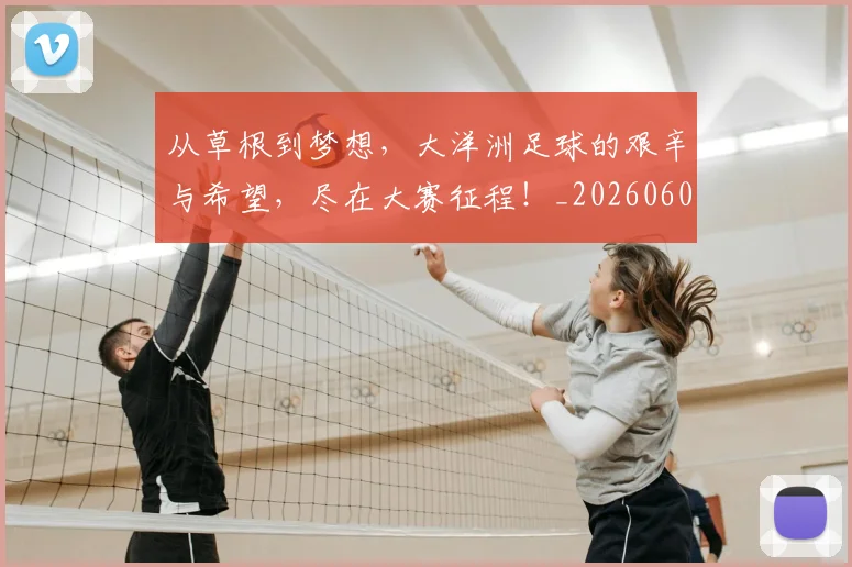 从草根到梦想，大洋洲足球的艰辛与希望，尽在大赛征程！_20260601173157_20260704164441