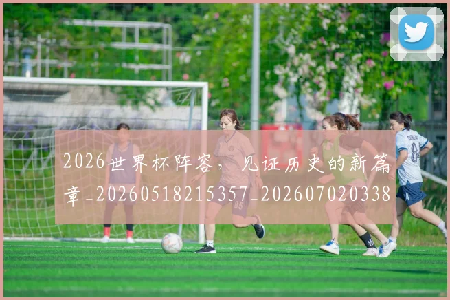 2026世界杯阵容,见证历史的新篇章_20260518215357_20260702033853