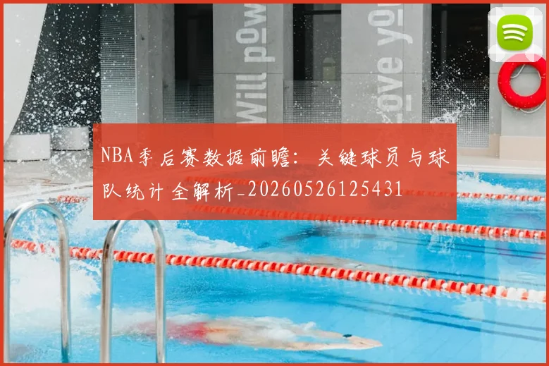 NBA季后赛数据前瞻：关键球员与球队统计全解析_20260526125431