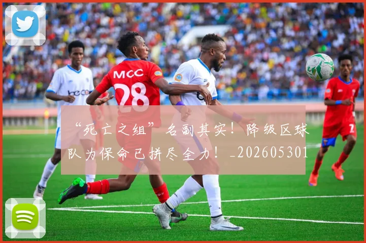 “死亡之组”名副其实!降级区球队为保命已拼尽全力!_20260530144010