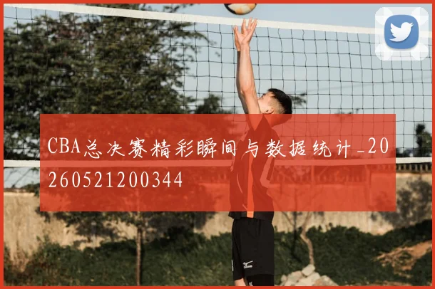 CBA总决赛精彩瞬间与数据统计_20260521200344