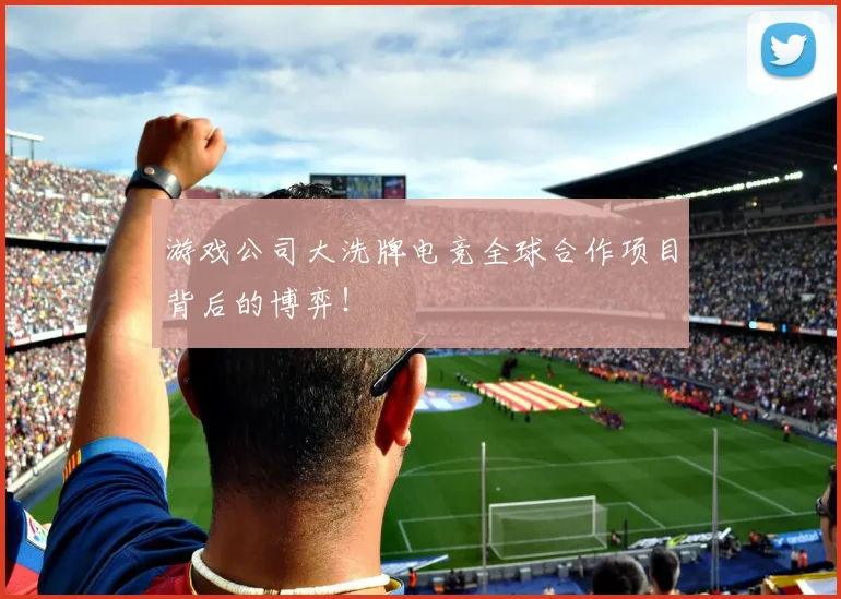 游戏公司大洗牌电竞全球合作项目背后的博弈!