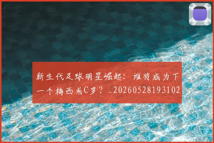 新生代足球明星崛起:谁将成为下一个梅西或C罗?_20260528193102