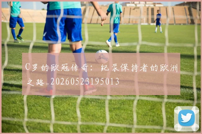 C罗的欧冠传奇:纪录保持者的欧洲之路_20260523195013
