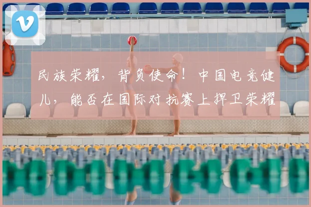 民族荣耀，背负使命！中国电竞健儿，能否在国际对抗赛上捍卫荣耀