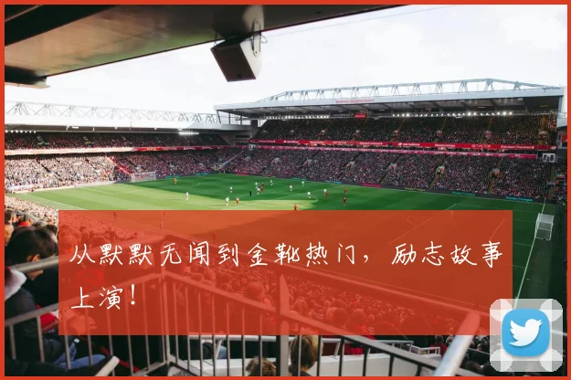 从默默无闻到金靴热门，励志故事上演！
