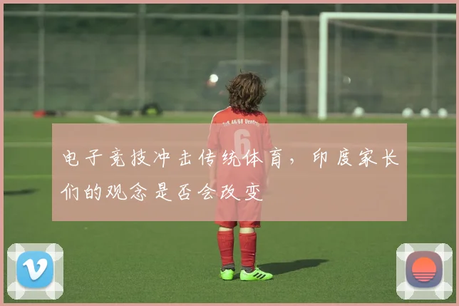 电子竞技冲击传统体育，印度家长们的观念是否会改变