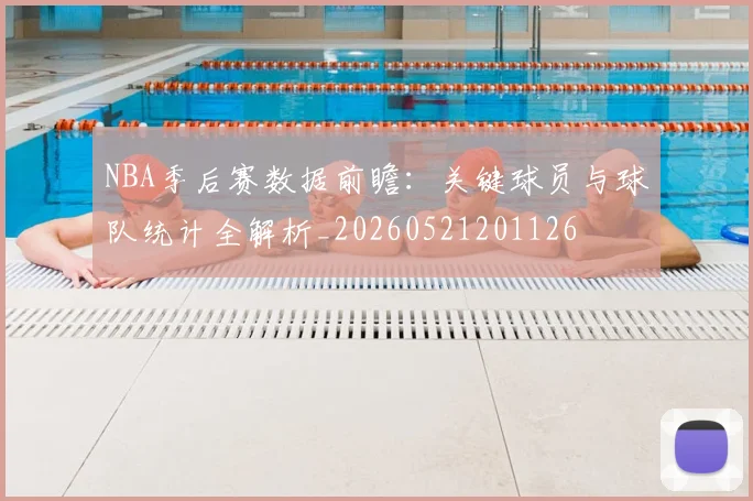 NBA季后赛数据前瞻:关键球员与球队统计全解析_20260521201126