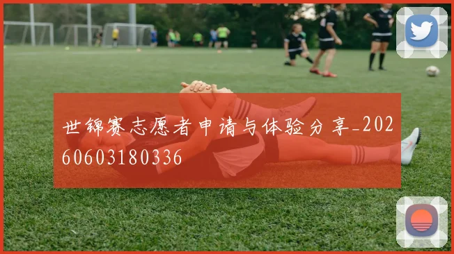 世锦赛志愿者申请与体验分享_20260603180336