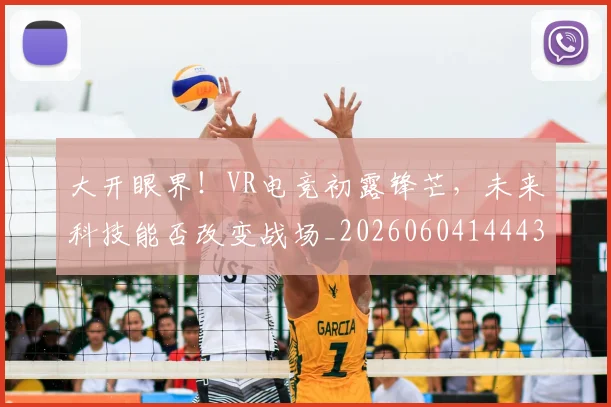 大开眼界！VR电竞初露锋芒，未来科技能否改变战场_20260604144432