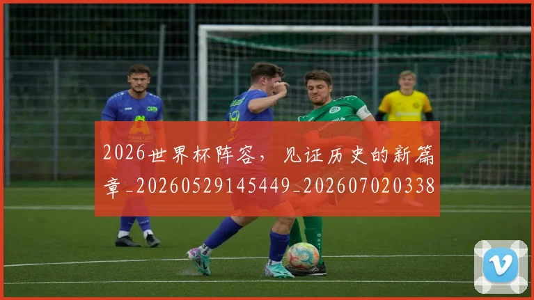 2026世界杯阵容，见证历史的新篇章_20260529145449_20260702033854
