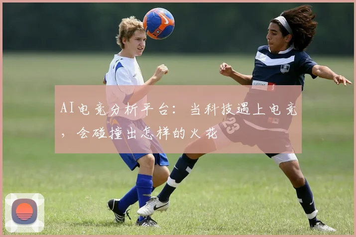 AI电竞分析平台：当科技遇上电竞，会碰撞出怎样的火花