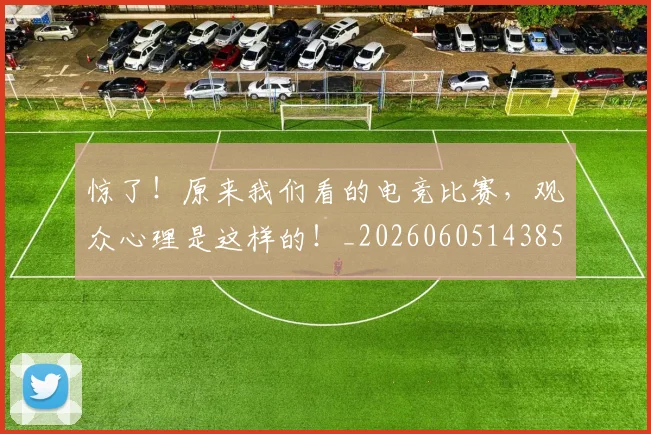 惊了！原来我们看的电竞比赛，观众心理是这样的！_20260605143854